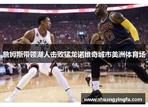 詹姆斯带领湖人击败猛龙诺维奇城市美洲体育场